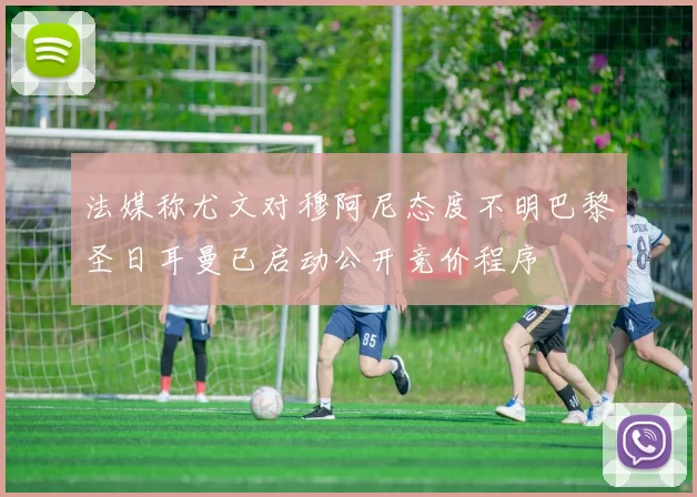 法媒称尤文对穆阿尼态度不明巴黎圣日耳曼已启动公开竞价程序